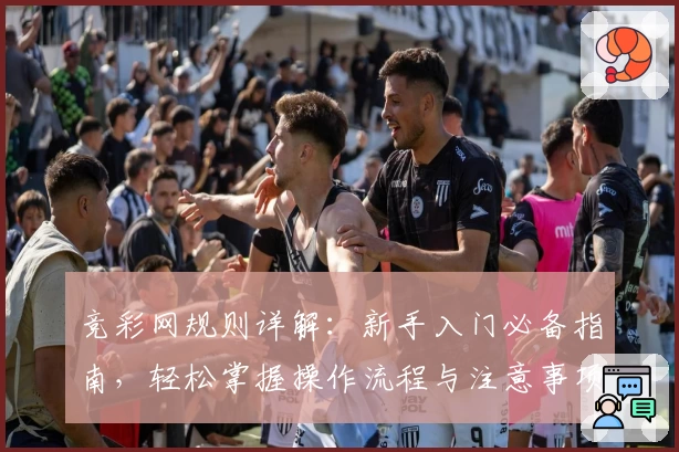 竞彩网规则详解:新手入门必备指南,轻松掌握操作流程与注意事项