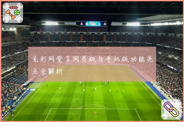 竞彩网登录网页版与手机版功能亮点全解析