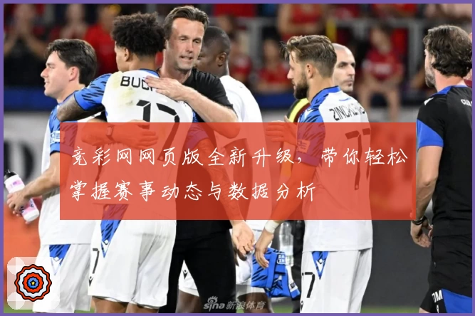 竞彩网网页版全新升级，带你轻松掌握赛事动态与数据分析