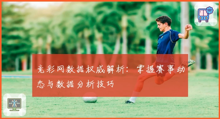 竞彩网数据权威解析：掌握赛事动态与数据分析技巧