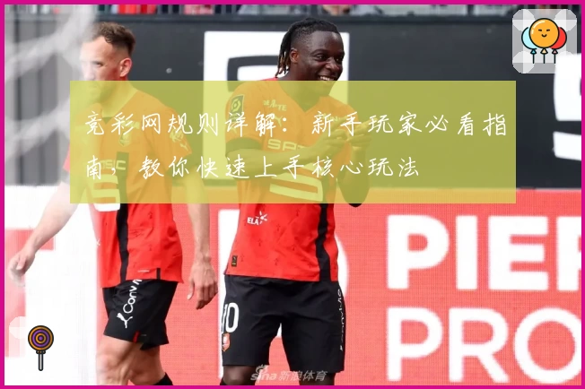 竞彩网规则详解：新手玩家必看指南，教你快速上手核心玩法