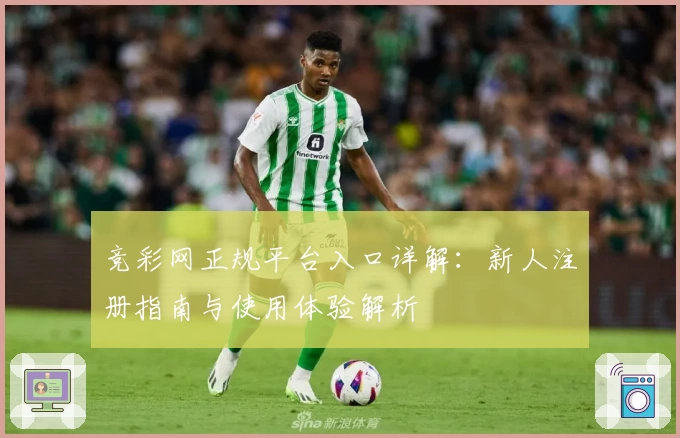 竞彩网正规平台入口详解:新人注册指南与使用体验解析