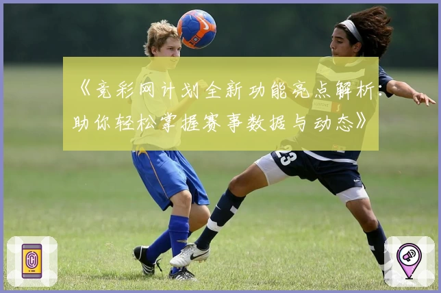 《竞彩网计划全新功能亮点解析:助你轻松掌握赛事数据与动态》