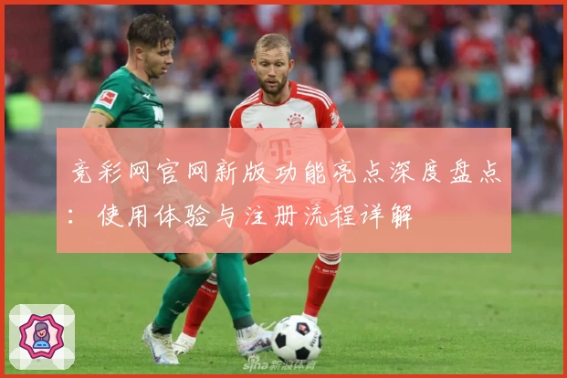 竞彩网官网新版功能亮点深度盘点：使用体验与注册流程详解