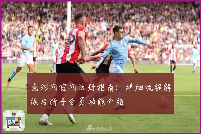 竞彩网官网注册指南：详细流程解读与新手会员功能介绍