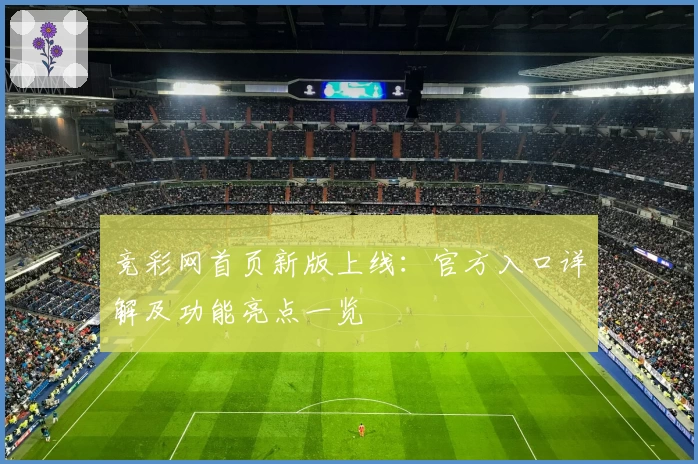 竞彩网首页新版上线：官方入口详解及功能亮点一览