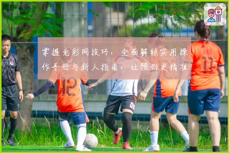 掌握竞彩网技巧，全面解锁实用操作手册与新人指南，让预测更精准！