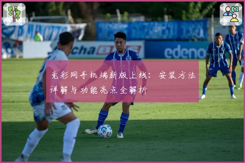 竞彩网手机端新版上线:安装方法详解与功能亮点全解析
