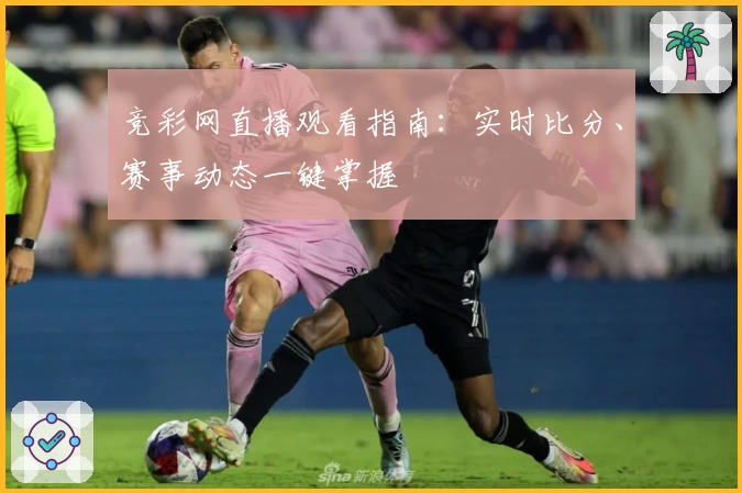 竞彩网直播观看指南：实时比分、赛事动态一键掌握