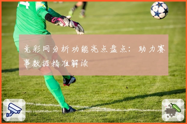 竞彩网分析功能亮点盘点：助力赛事数据精准解读