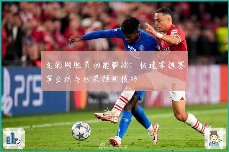 竞彩网胜负功能解读:快速掌握赛事分析与结果预测技巧