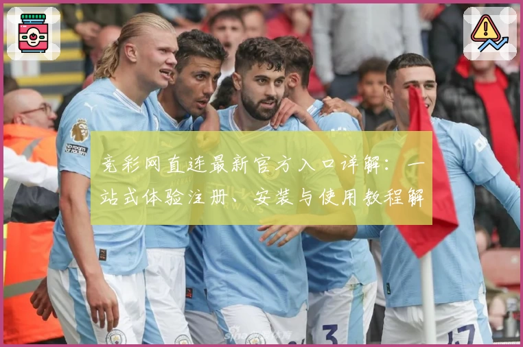竞彩网直连最新官方入口详解：一站式体验注册、安装与使用教程解析