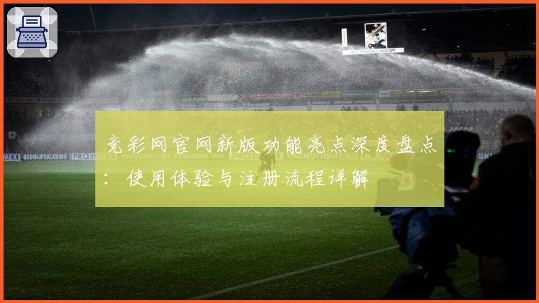 竞彩网官网新版功能亮点深度盘点：使用体验与注册流程详解