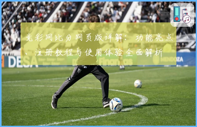 竞彩网比分网页版详解：功能亮点、注册教程与使用体验全面解析