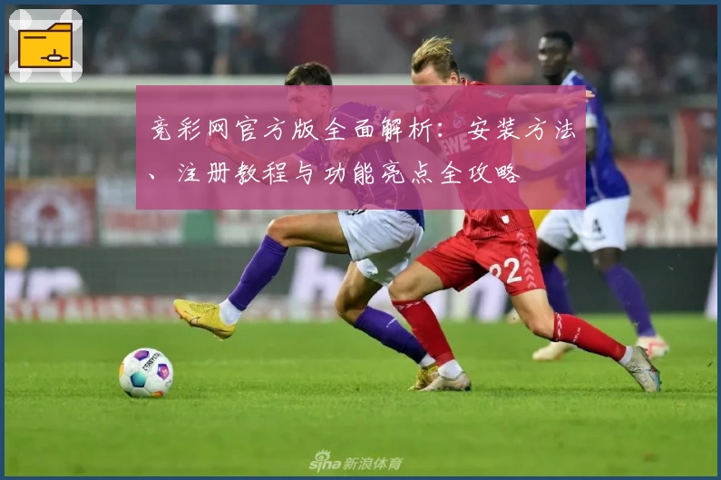 竞彩网官方版全面解析：安装方法、注册教程与功能亮点全攻略