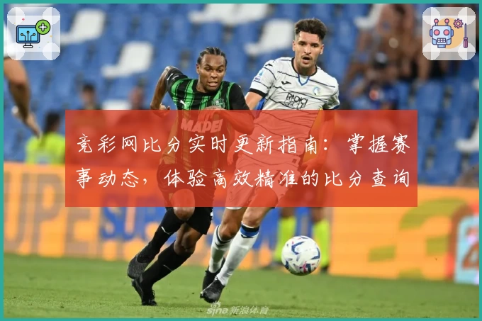 竞彩网比分实时更新指南：掌握赛事动态，体验高效精准的比分查询服务