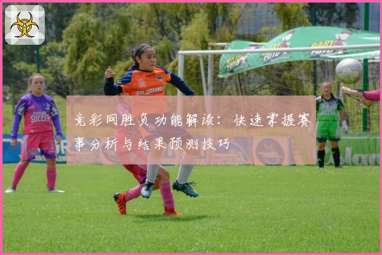 竞彩网胜负功能解读:快速掌握赛事分析与结果预测技巧