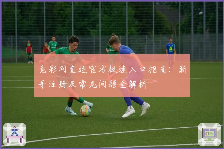 竞彩网直连官方极速入口指南:新手注册及常见问题全解析