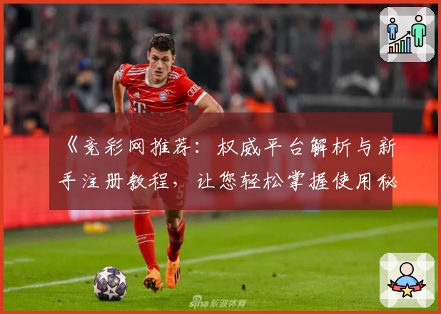 《竞彩网推荐：权威平台解析与新手注册教程，让您轻松掌握使用秘诀》