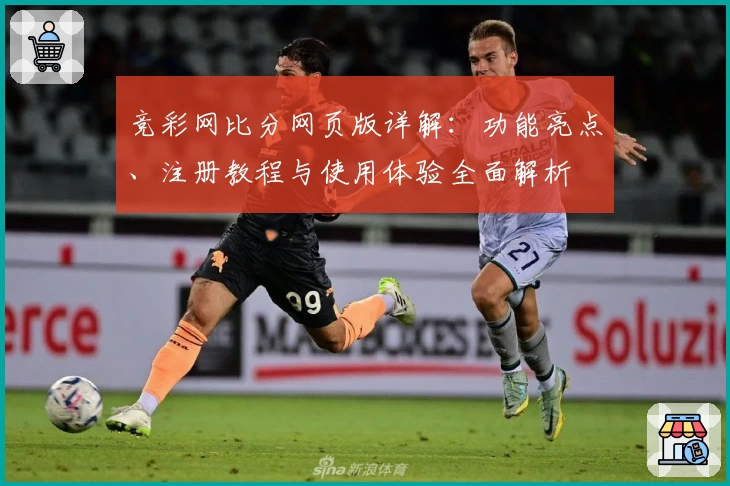 竞彩网比分网页版详解：功能亮点、注册教程与使用体验全面解析