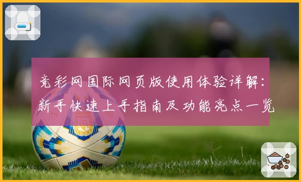 竞彩网国际网页版使用体验详解：新手快速上手指南及功能亮点一览