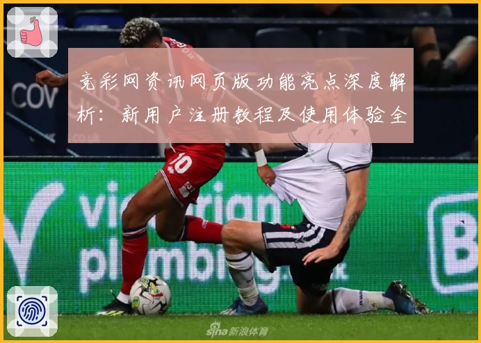 竞彩网资讯网页版功能亮点深度解析：新用户注册教程及使用体验全指南
