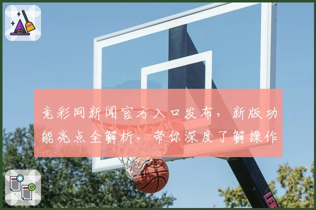 竞彩网新闻官方入口发布，新版功能亮点全解析，带你深度了解操作指南和使用体验