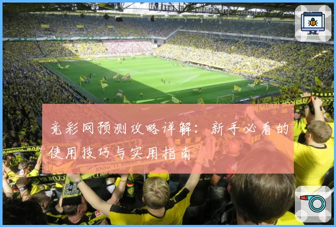 竞彩网预测攻略详解：新手必看的使用技巧与实用指南