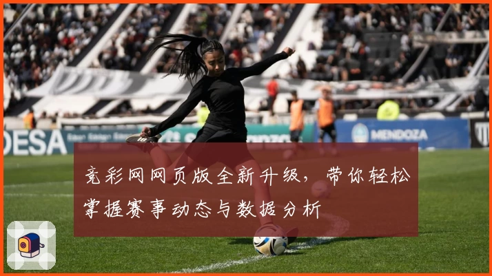 竞彩网网页版全新升级,带你轻松掌握赛事动态与数据分析
