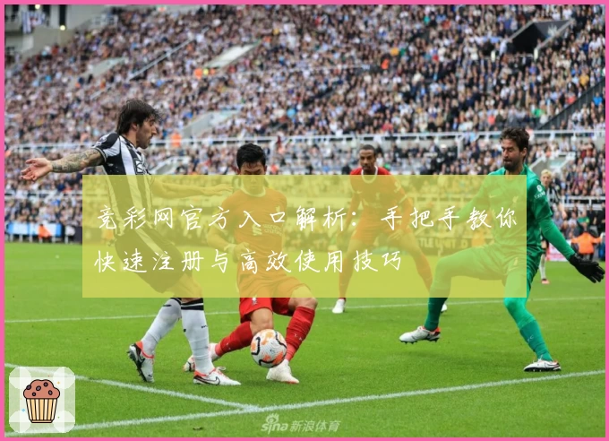 竞彩网官方入口解析:手把手教你快速注册与高效使用技巧