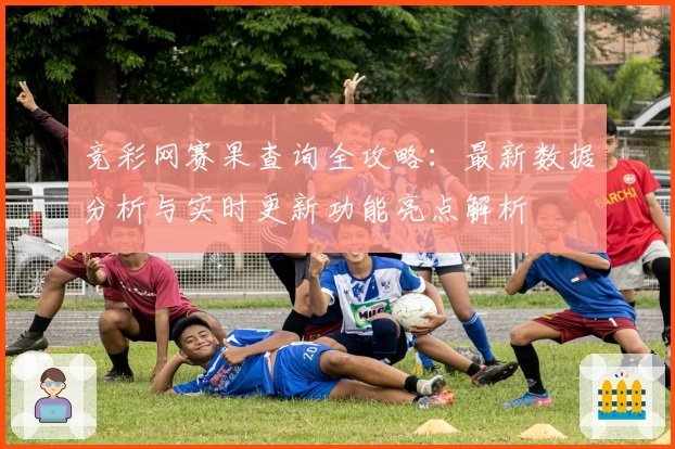 竞彩网赛果查询全攻略：最新数据分析与实时更新功能亮点解析