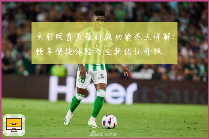 竞彩网首页最新版功能亮点详解：畅享便捷体验与全新优化升级