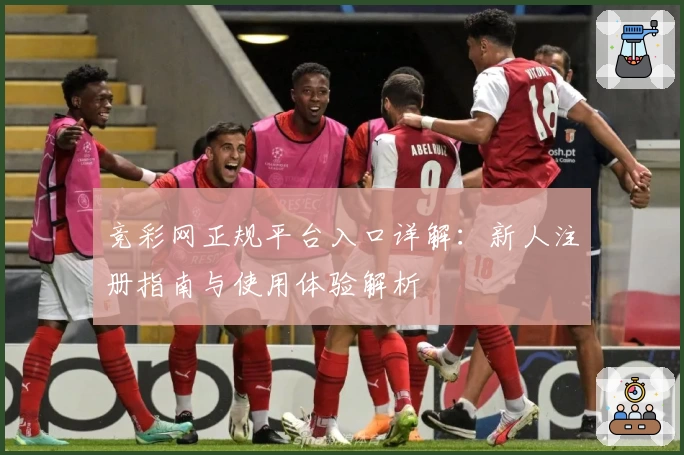 竞彩网正规平台入口详解：新人注册指南与使用体验解析