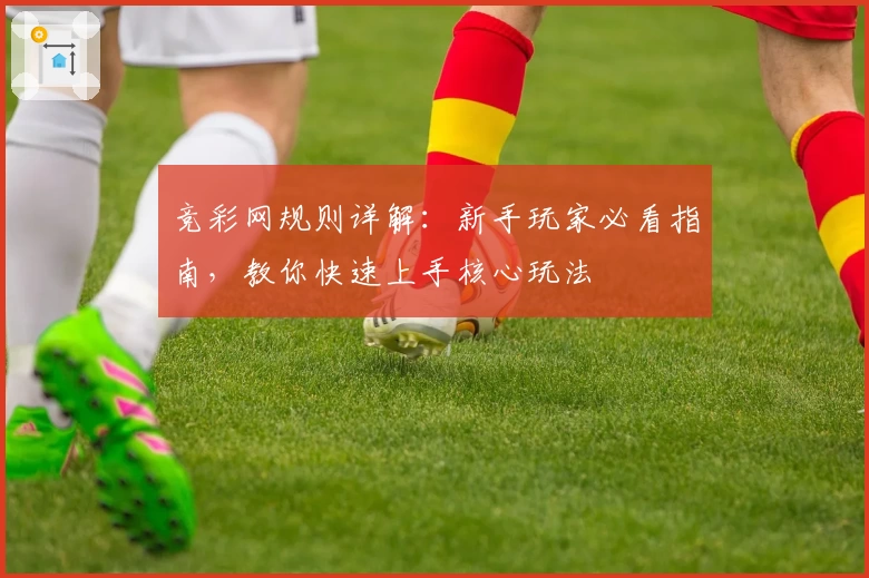 竞彩网规则详解：新手玩家必看指南，教你快速上手核心玩法