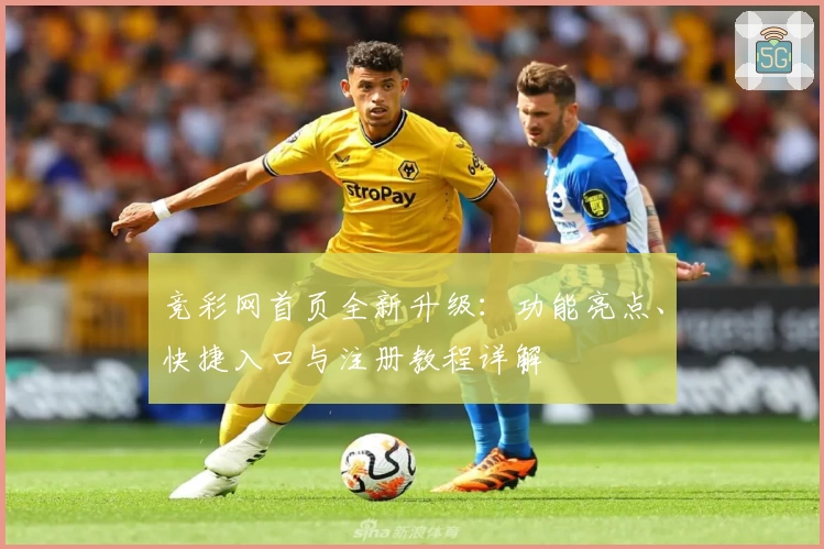 竞彩网首页全新升级：功能亮点、快捷入口与注册教程详解
