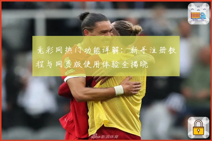 竞彩网热门功能详解:新手注册教程与网页版使用体验全揭晓