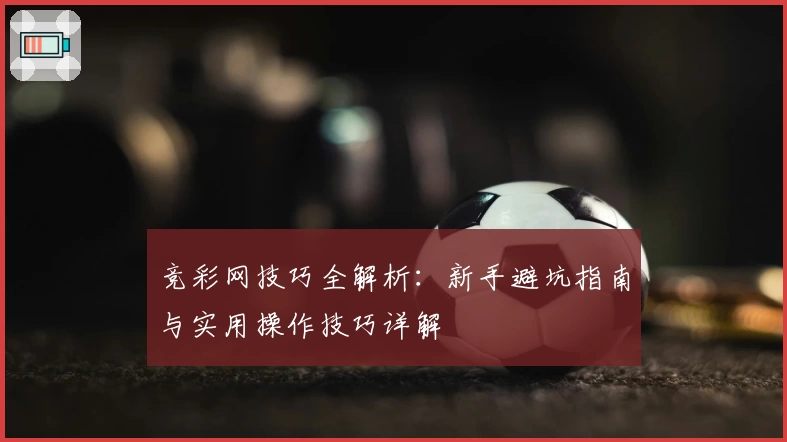 竞彩网技巧全解析：新手避坑指南与实用操作技巧详解