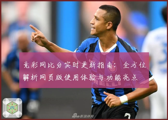 竞彩网比分实时更新指南：全方位解析网页版使用体验与功能亮点