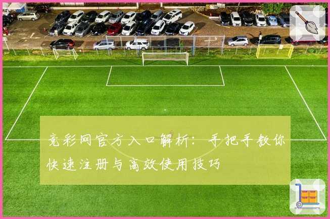 竞彩网官方入口解析:手把手教你快速注册与高效使用技巧