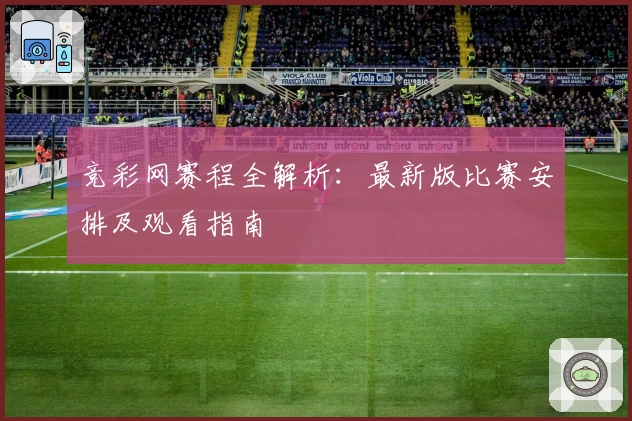 竞彩网赛程全解析:最新版比赛安排及观看指南