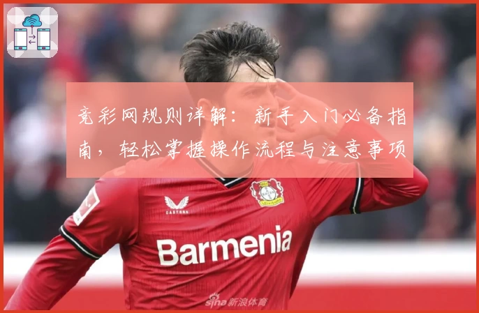 竞彩网规则详解:新手入门必备指南,轻松掌握操作流程与注意事项
